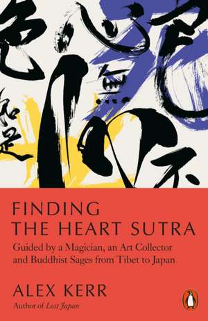 Finding the Heart Sutra: Guided by a Magician, an Art Collector and Buddhist Sages from Tibet to Japan de Alex Kerr