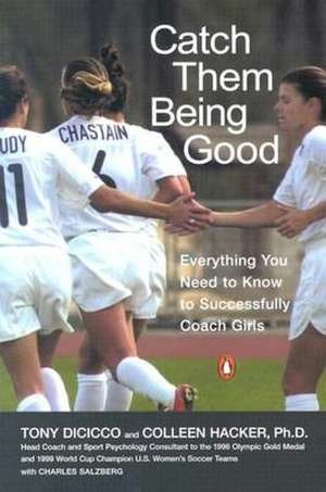 Catch Them Being Good: Everything You Need to Know to Successfully Coach Girls de Tony DiCicco