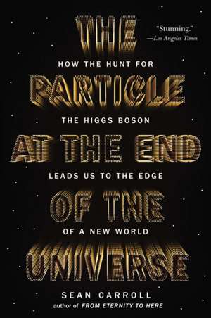 The Particle at the End of the Universe: How the Hunt for the Higgs Boson Leads Us to the Edge of a New World de Sean Carroll