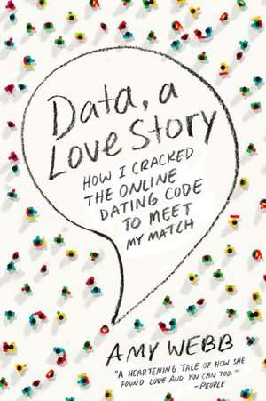 Data, a Love Story: How I Cracked the Online Dating Code to Meet My Match de Amy Webb