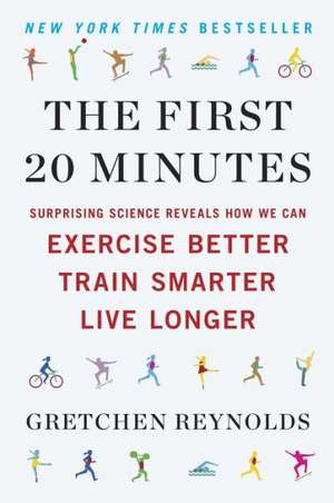 The First 20 Minutes: Surprising Science Reveals How We Can Exercise Better, Train Smarter, Live Longer de Gretchen Reynolds