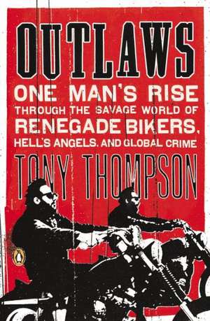 Outlaws: One Man's Rise Through the Savage World of Renegade Bikers, Hell's Angels and Gl Obal Crime de Tony Thompson