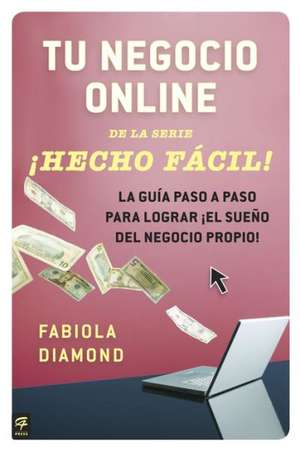 Tu Negocio Online Hecho Facil!: La Guia Paso a Paso Para Lograr El Sueno del Negocio Propio! de Fabiola Diamond