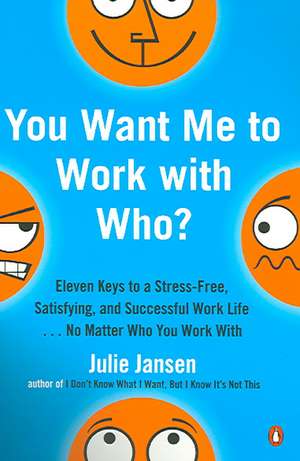 You Want Me to Work with Who?: Eleven Keys to a Stress-Free, Satisfying, and Successful Work Life . . . No Matter Who You Work with de Julie Jansen