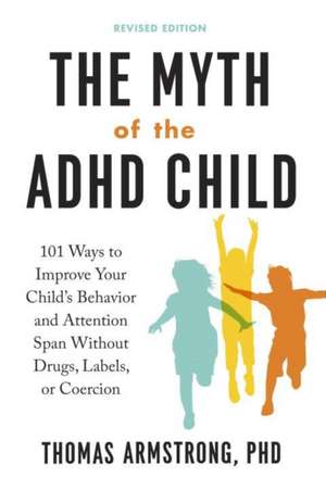 The Myth of the ADHD Child, Revised Edition: 101 Ways to Improve Your Child's Behavior and Attention Span Without Drugs, Labels, or Coercion de Thomas Armstrong