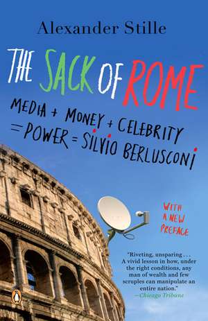 The Sack of Rome: Media + Money + Celebrity = Power = Silvio Berlusconi de Alexander Stille