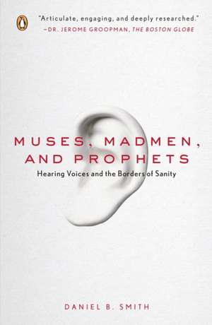 Muses, Madmen, and Prophets: Hearing Voices and the Borders of Sanity de Daniel B. Smith