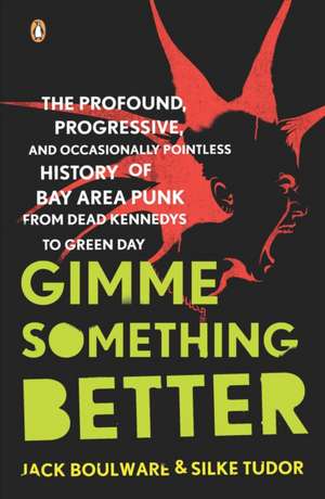 Gimme Something Better: The Profound, Progressive, and Occasionally Pointless History of Bay Area Punk from Dead Kennedys to Green Day de Jack Boulware