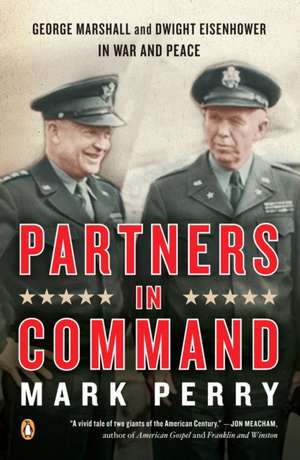 Partners in Command: George Marshall and Dwight Eisenhower in War and Peace de Mark Perry