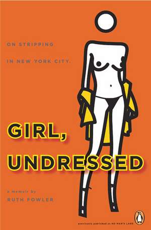 Girl, Undressed: On Stripping in New York City de Ruth Fowler