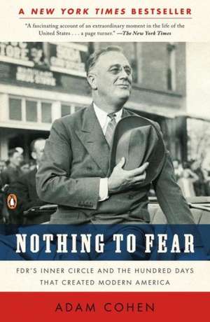 Nothing to Fear: FDR's Inner Circle and the Hundred Days That Created Modern America de Adam Cohen