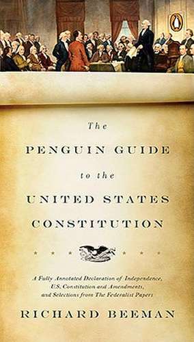 The Penguin Guide to the United States Constitution: A Fully Annotated Declaration of Independence, U.S. Constitution and Amendments, and Selections f de Richard Beeman