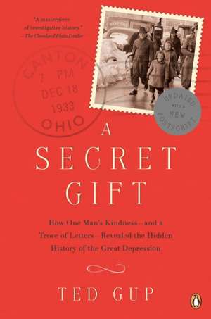 A Secret Gift: How One Man's Kindness--And a Trove of Letters--Revealed the Hidden History of the Great Depression de Ted Gup