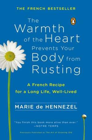 The Warmth of the Heart Prevents Your Body from Rusting: A French Recipe for a Long Life, Well-Lived de Marie De Hennezel