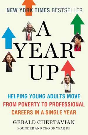 A Year Up: Helping Young Adults Move from Poverty to Professional Careers in a Single Year de Gerald Chertavian