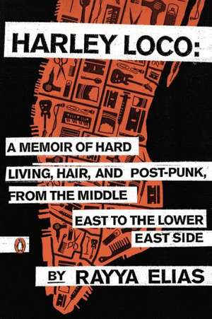 Harley Loco: A Memoir of Hard Living, Hair, and Post-Punk, from the Middle East to the Lower East Side de Rayya Elias