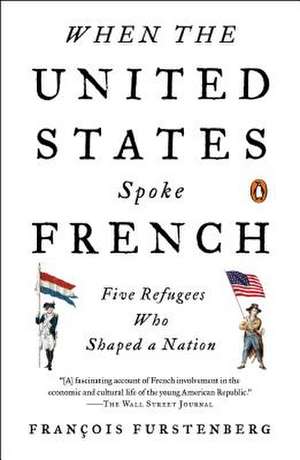 When the United States Spoke French: Five Refugees Who Shaped a Nation de Francois Furstenberg