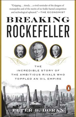 Breaking Rockefeller: The Incredible Story of the Ambitious Rivals Who Toppled an Oil Empire de Peter B. Doran