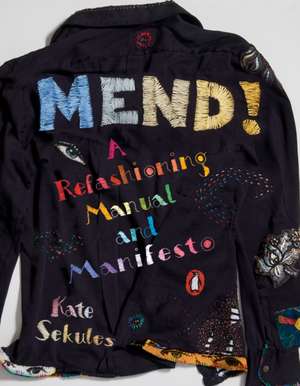 Mend!: A Refashioning Manual and Manifesto de Kate Sekules