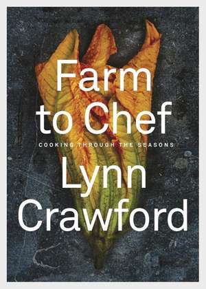 Farm to Chef: Cooking Through the Seasons de Lynn Crawford