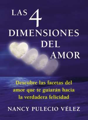 Las 4 Dimensiones del Amor: Descubre las Facetas del Amor Que Te Guiaran Hacia la Verdadera Felicidad = The 4 Dimensions of Love de Nancy Pulecio Velez