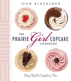 The Prairie Girl Cupcake Cookbook: Living Life One Cupcake at a Time de Jean Blacklock