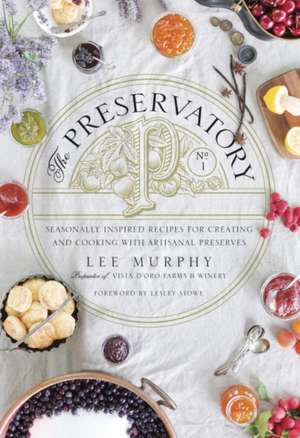 The Preservatory: Seasonally Inspired Recipes for Creating and Using Artisanal Preserves de Lee Murphy