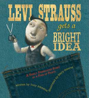 Levi Strauss Gets a Bright Idea: A Fairly Fabricated Story of a Pair of Pants de Tony Johnston