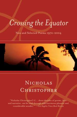 Crossing The Equator: New and Selected Poems 1972-2004 de Nicholas Christopher