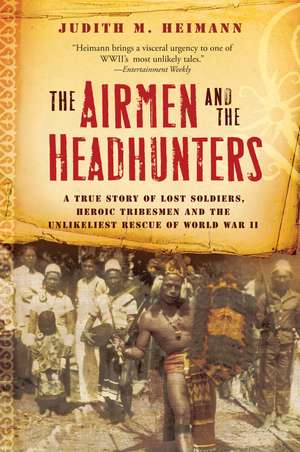 The Airmen And The Headhunters: A True Story of Lost Soldiers, Heroic Tribesmen and the Unlikeliest Rescue of World War II de Judith M. Heimann