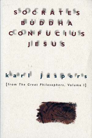 Socrates, Buddha, Confucius, Jesus: From The Great Philosophers, Volume I de Karl Jaspers