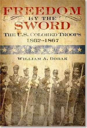 Freedom by the Sword: The U.S. Colored Troops, 1862–1867 (Paperback): The U.S. Colored Troops, 1862–1867 de William A. Dobak