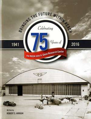 Bringing the Future Within Reach: Celebrating 75 Years of NASA John H. Glenn Research Center de Robert S. Arrighi