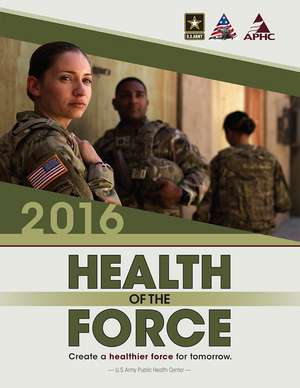 2016 Health of the Force: Create a Healthier Force for Tomorrow de U.S. Army Public Health Center