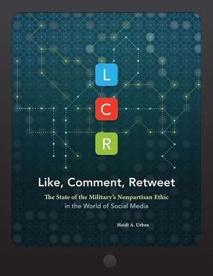 LCR, Like, Comment, Retweet: The State of the Military's Nonpartisan Ethic in the World of Social Media: The State of the Military's Nonpartisan Ethic in the World of Social Media de Heidi A. Urben