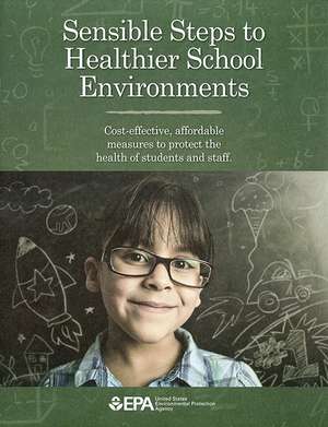 Sensible Steps to Healthier School Environments: Cost-Effective, Affordable Measures To Protect the Health of Students and Staff: Cost-Effective, Affordable Measures To Protect the Health of Students and Staff de Environmental Protection Agency (U.S.)