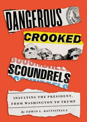 Dangerous Crooked Scoundrels: Insulting the President, from Washington to Trump de Edwin L. Battistella