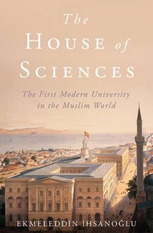 The House of Sciences: The First Modern University in the Muslim World de Ekmeleddin Ihsanoglu