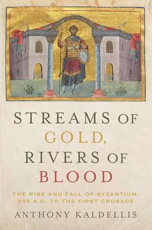 Streams of Gold, Rivers of Blood: The Rise and Fall of Byzantium, 955 A.D. to the First Crusade de Anthony Kaldellis