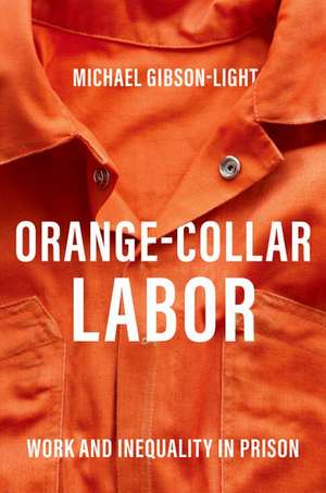 Orange-Collar Labor: Work and Inequality in Prison de Michael Gibson-Light