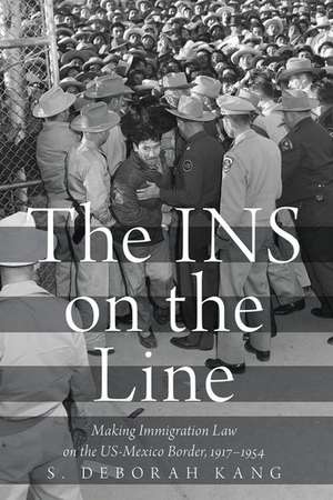 The INS on the Line: Making Immigration Law on the US-Mexico Border, 1917-1954 de S. Deborah Kang