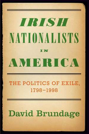 Irish Nationalists in America: The Politics of Exile, 1798-1998 de David Brundage