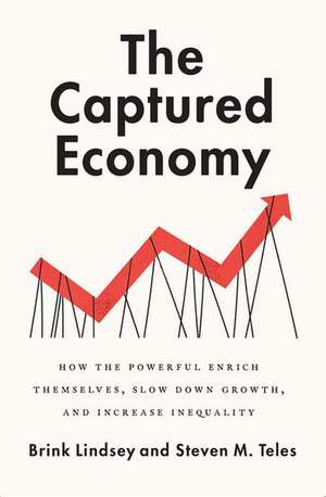 The Captured Economy: How the Powerful Enrich Themselves, Slow Down Growth, and Increase Inequality de Brink Lindsey