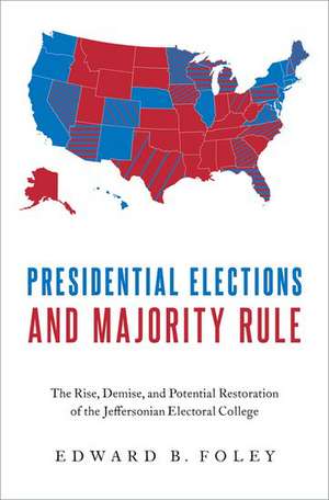 Presidential Elections and Majority Rule: The Rise, Demise, and Potential Restoration of the Jeffersonian Electoral College de Edward B. Foley