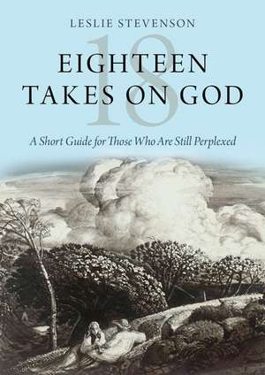 Eighteen Takes on God: A Short Guide for Those Who Are Still Perplexed de Leslie Stevenson