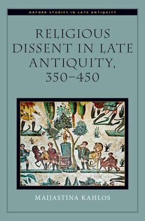 Religious Dissent in Late Antiquity, 350-450 de Maijastina Kahlos