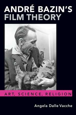 André Bazin's Film Theory: Art, Science, Religion de Angela Dalle Vacche