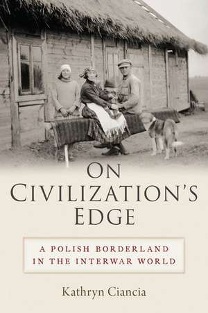 On Civilization's Edge: A Polish Borderland in the Interwar World de Kathryn Ciancia