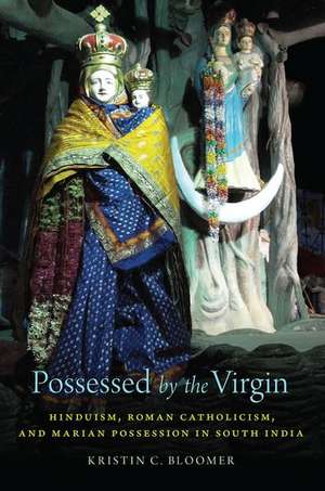 Possessed by the Virgin: Hinduism, Roman Catholicism, and Marian Possession in South India de Kristin C. Bloomer