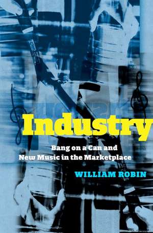 Industry: Bang on a Can and New Music in the Marketplace de William Robin